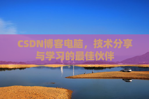 CSDN博客电脑，技术分享与学习的最佳伙伴
